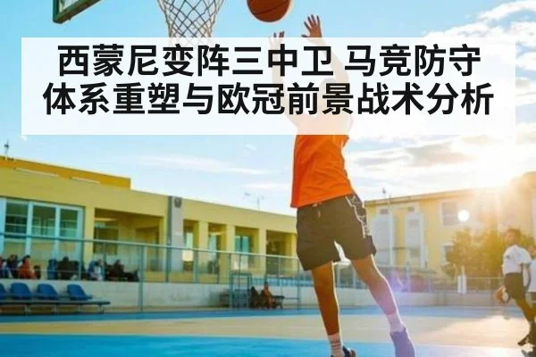 西蒙尼变阵三中卫 马竞防守体系重塑与欧冠前景战术分析